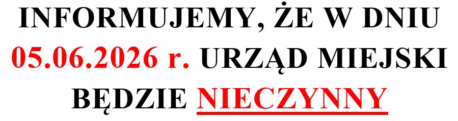INFORMUJEMY, ŻE W DNIU 05.06.2026 r. URZĄD MIEJSKI BĘDZIE NIECZYNNY. Przepraszamy za utrudnienia.